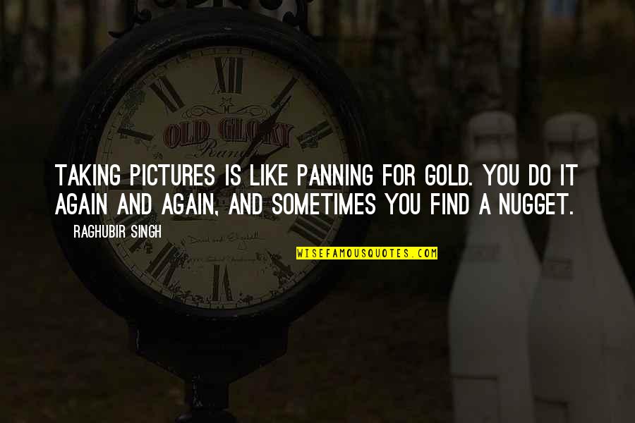 I Like Taking Pictures Quotes By Raghubir Singh: Taking pictures is like panning for gold. You I Like Taking Pictures Quotes By Raghubir Singh: Taking pictures is like panning for gold. You