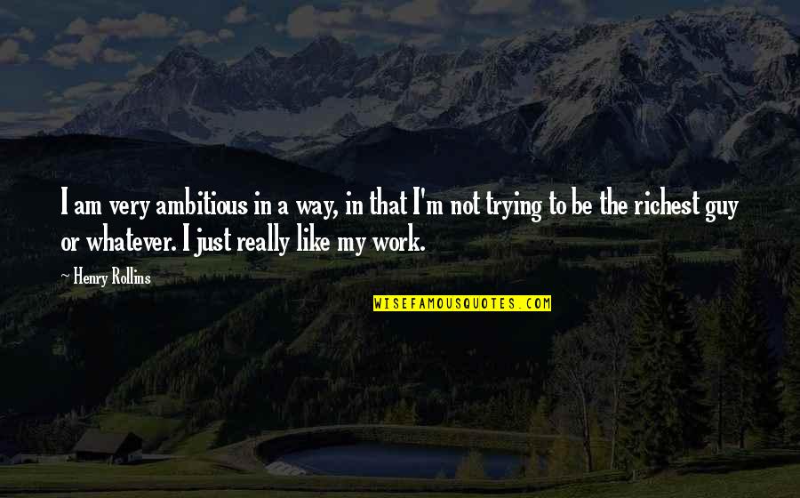 I Like The Way I Am Quotes By Henry Rollins: I am very ambitious in a way, in