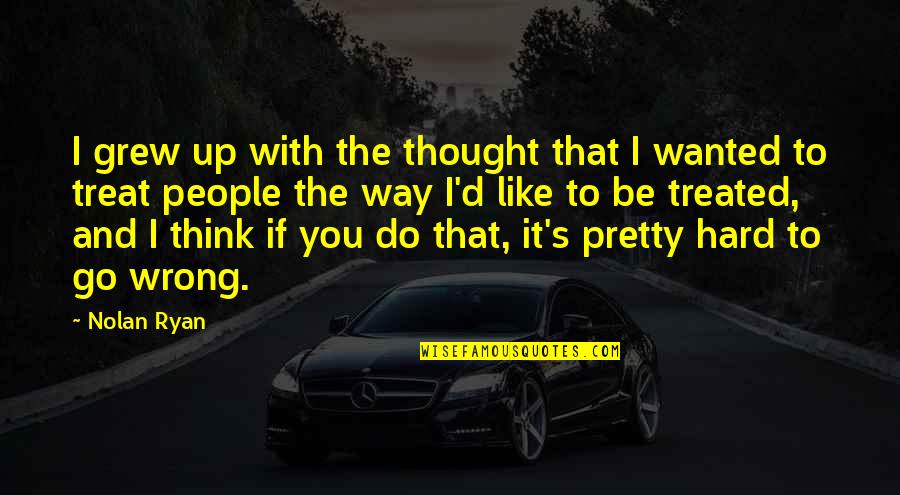 I Like The Way You Think Quotes By Nolan Ryan: I grew up with the thought that I