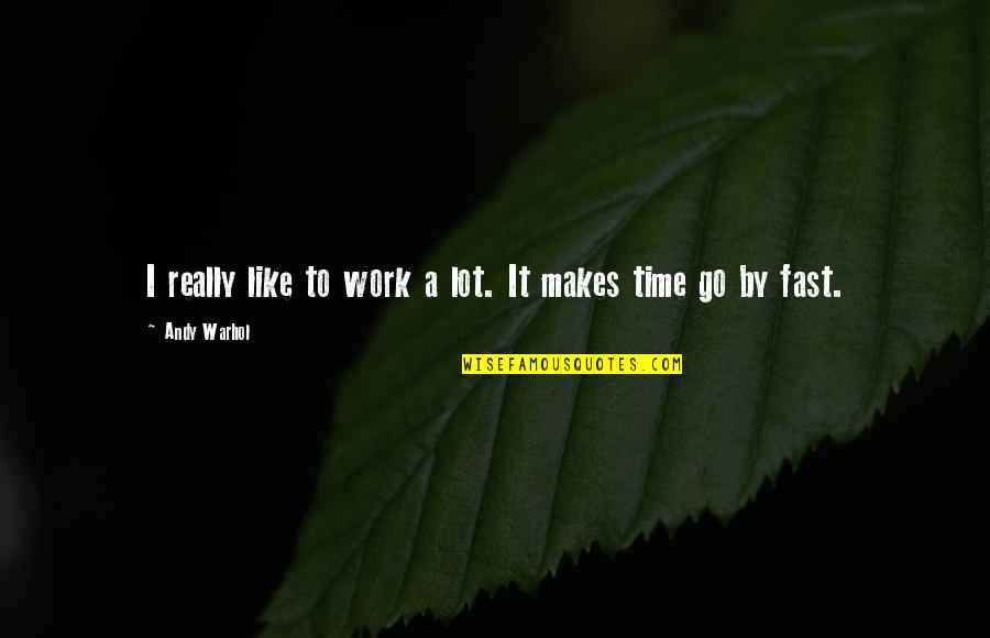 I Like To Go Fast Quotes By Andy Warhol: I really like to work a lot. It