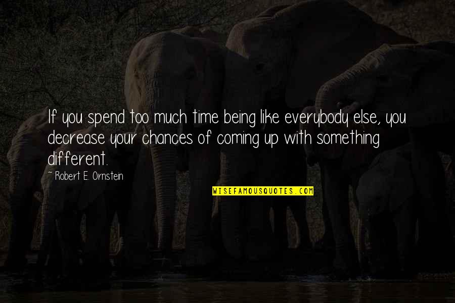 I Like To Spend Time With You Quotes By Robert E. Ornstein: If you spend too much time being like I Like To Spend Time With You Quotes By Robert E. Ornstein: If you spend too much time being like
