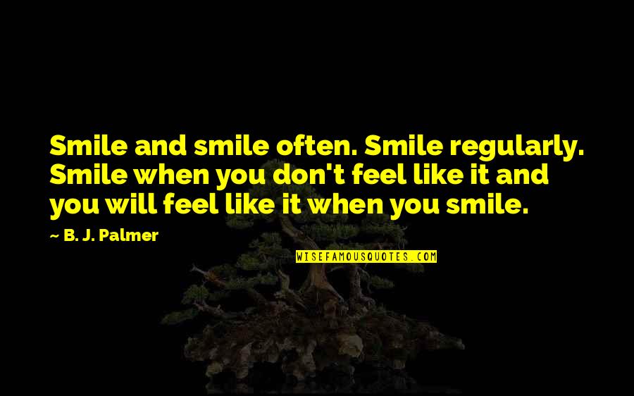 I Like When You Smile Quotes By B. J. Palmer: Smile and smile often. Smile regularly. Smile when