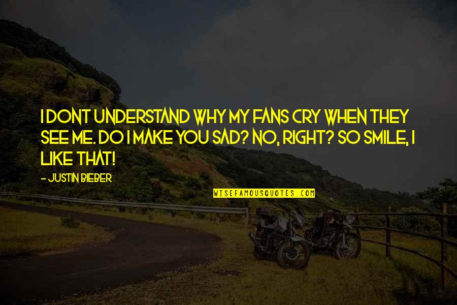 I Like When You Smile Quotes By Justin Bieber: I dont understand why my fans cry when