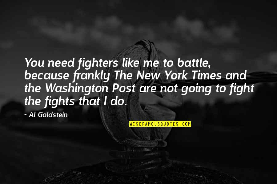 I Like You Because Quotes By Al Goldstein: You need fighters like me to battle, because