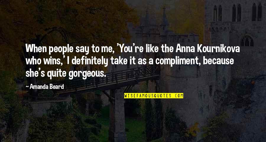 I Like You Because Quotes By Amanda Beard: When people say to me, 'You're like the