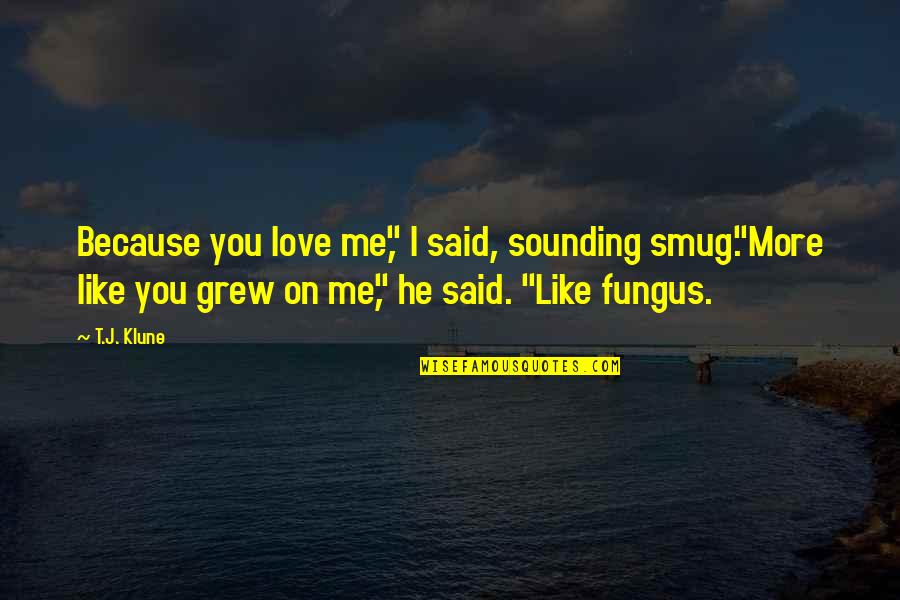 I Like You Because Quotes By T.J. Klune: Because you love me," I said, sounding smug."More