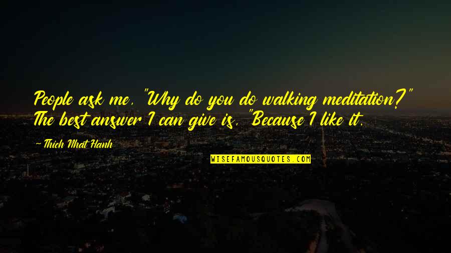 I Like You Because Quotes By Thich Nhat Hanh: People ask me, "Why do you do walking