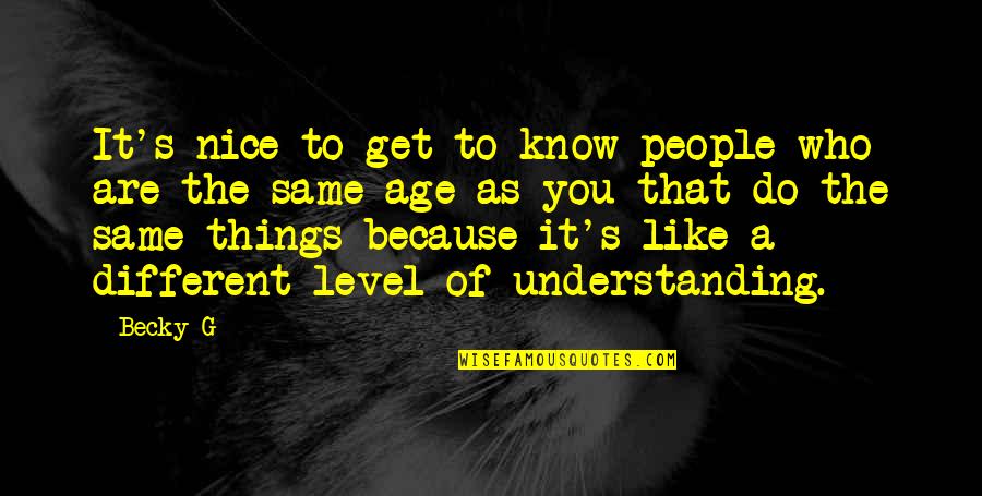 I Like You Because Your Different Quotes By Becky G: It's nice to get to know people who