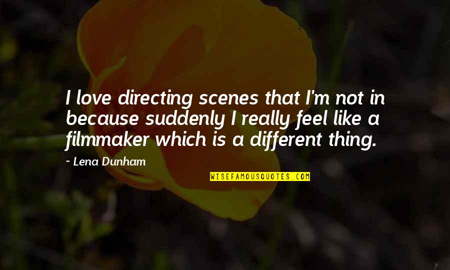 I Like You Because Your Different Quotes By Lena Dunham: I love directing scenes that I'm not in