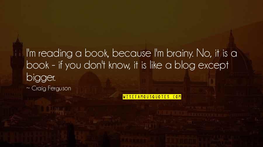 I Like You Book Quotes By Craig Ferguson: I'm reading a book, because I'm brainy. No,