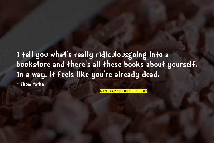 I Like You Book Quotes By Thom Yorke: I tell you what's really ridiculousgoing into a