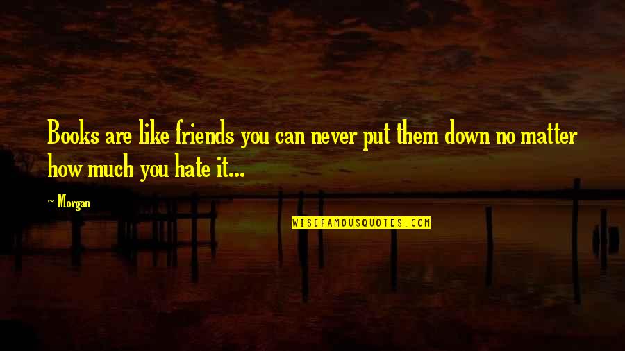 I Like You But Hate You Quotes By Morgan: Books are like friends you can never put