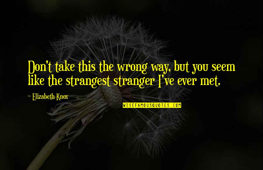 I Like You But Quotes By Elizabeth Knox: Don't take this the wrong way, but you I Like You But Quotes By Elizabeth Knox: Don't take this the wrong way, but you