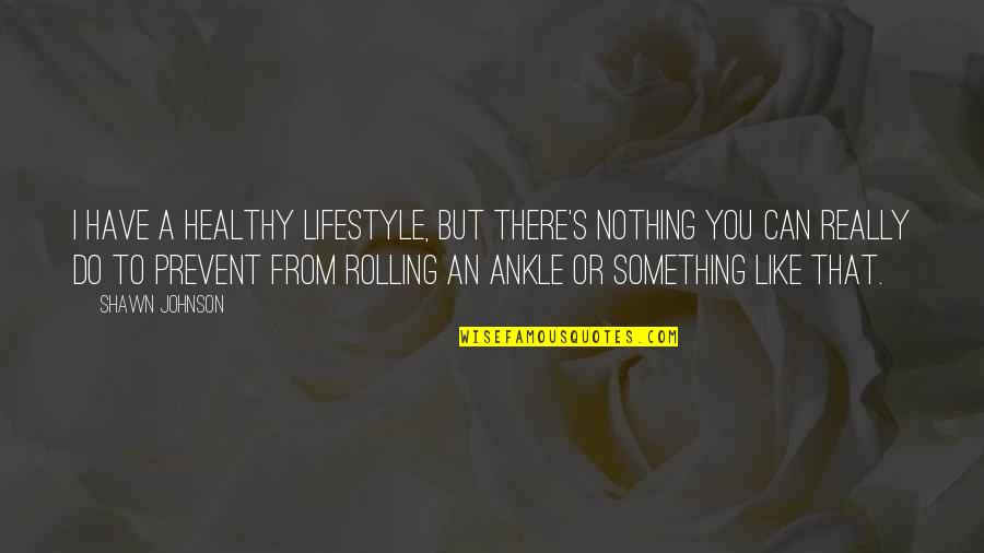 I Like You But Quotes By Shawn Johnson: I have a healthy lifestyle, but there's nothing I Like You But Quotes By Shawn Johnson: I have a healthy lifestyle, but there's nothing