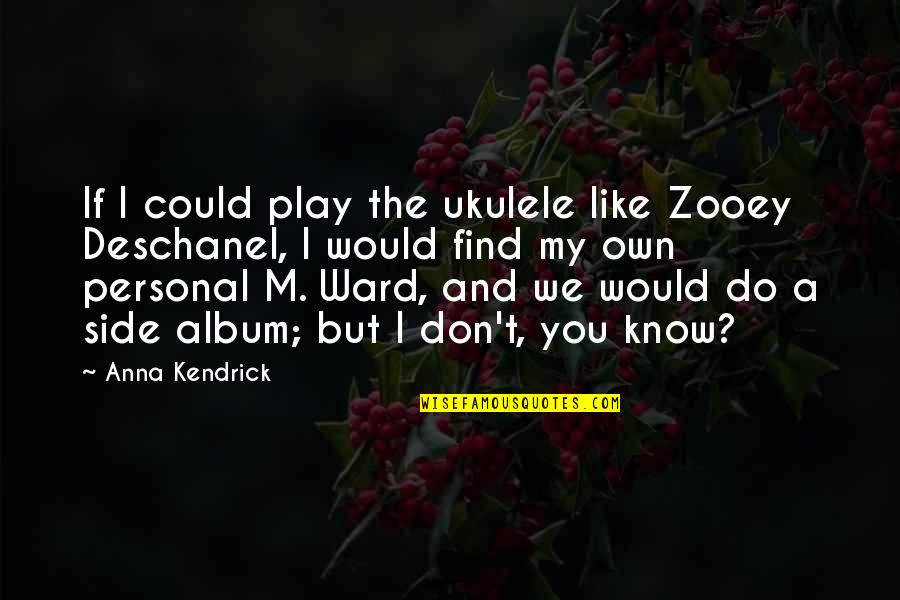 I Like You But You Don Know Quotes By Anna Kendrick: If I could play the ukulele like Zooey