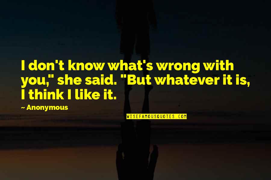 I Like You But You Don Know Quotes By Anonymous: I don't know what's wrong with you," she