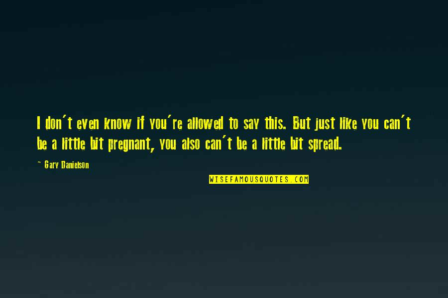 I Like You But You Don Know Quotes By Gary Danielson: I don't even know if you're allowed to