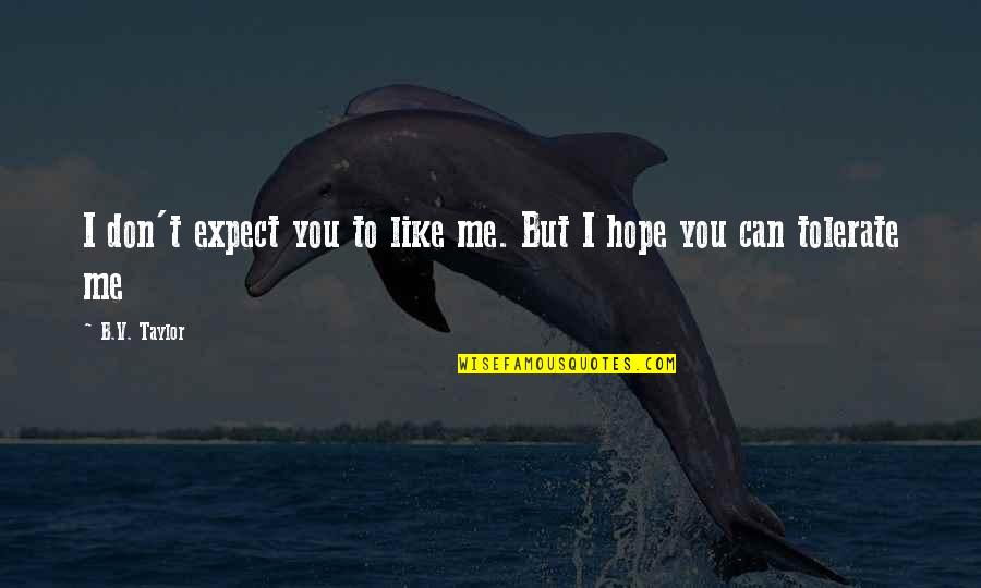 I Like You But You Don't Like Me Quotes By B.V. Taylor: I don't expect you to like me. But