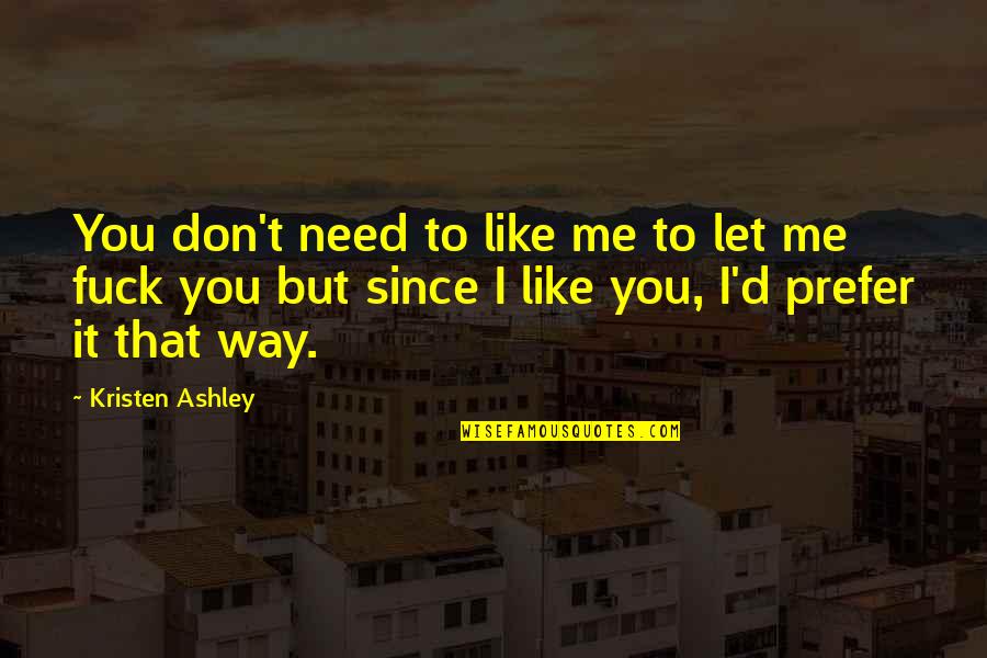 I Like You But You Don't Like Me Quotes By Kristen Ashley: You don't need to like me to let