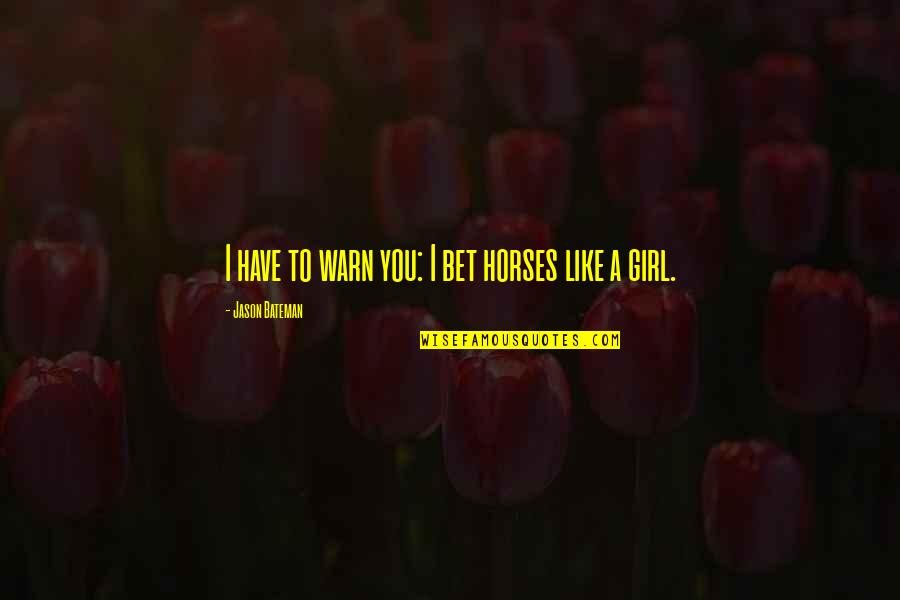 I Like You Girl Quotes By Jason Bateman: I have to warn you: I bet horses