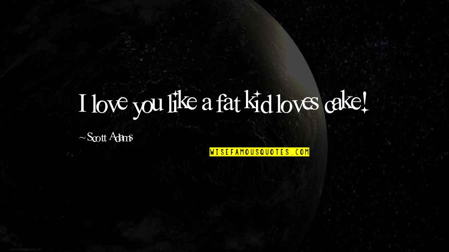 I Like You I Love You Quotes By Scott Adams: I love you like a fat kid loves