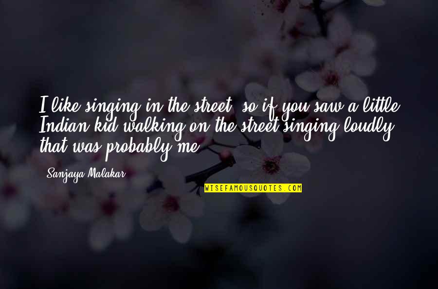 I Like You In Quotes By Sanjaya Malakar: I like singing in the street, so if