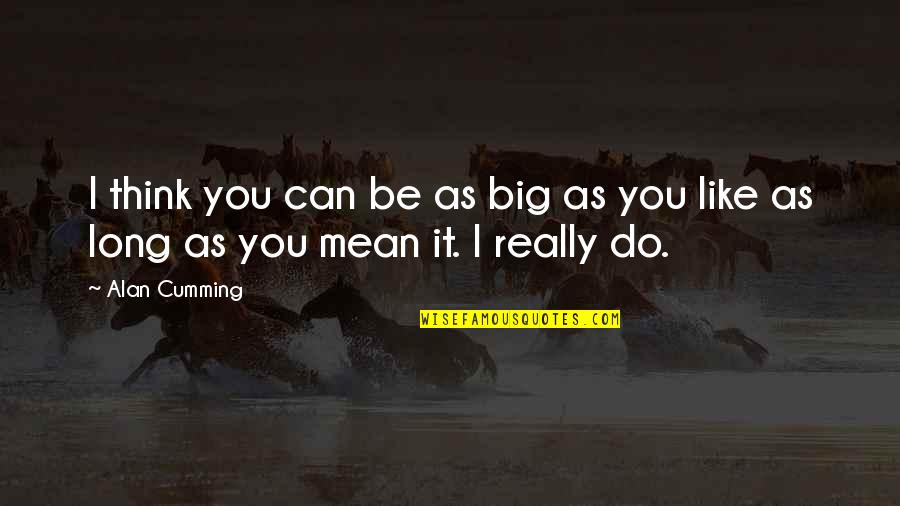 I Like You Long Quotes By Alan Cumming: I think you can be as big as