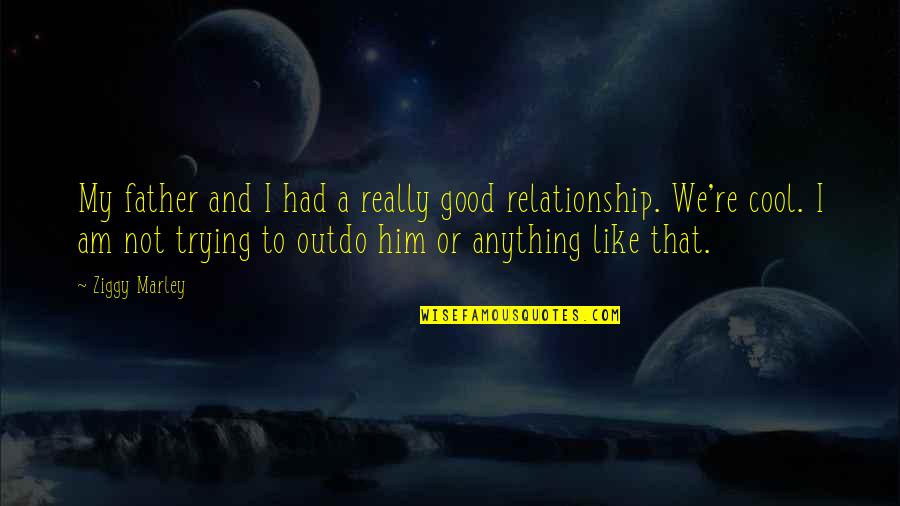 I Like You More Than Anything Quotes By Ziggy Marley: My father and I had a really good