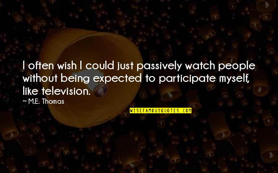 I Like You More Than I Expected Quotes By M.E. Thomas: I often wish I could just passively watch