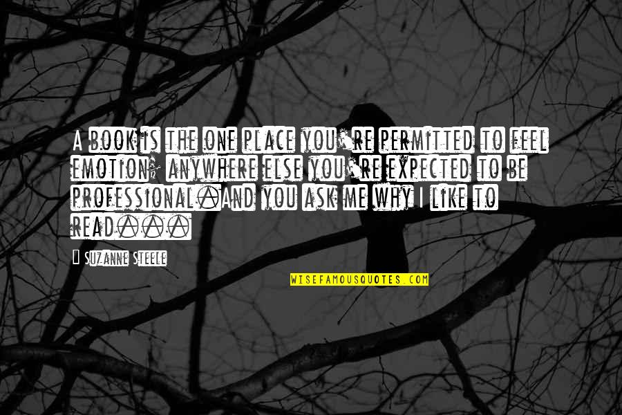 I Like You More Than I Expected Quotes By Suzanne Steele: A book is the one place you're permitted