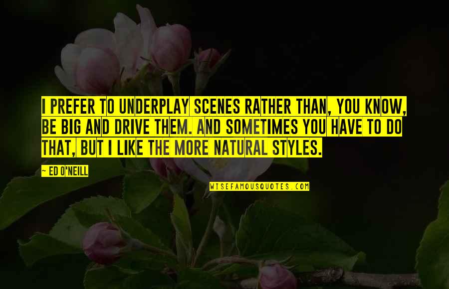 I Like You More Than You Know Quotes By Ed O'Neill: I prefer to underplay scenes rather than, you