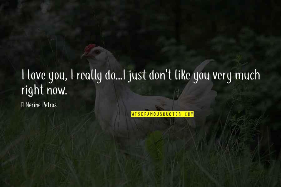 I Like You Now Quotes By Nerine Petros: I love you, I really do...I just don't