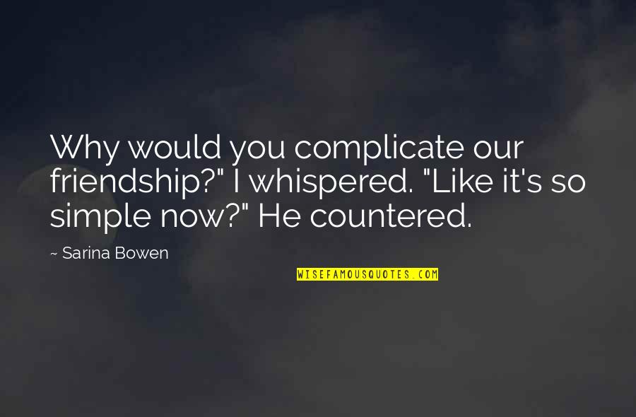 I Like You Now Quotes By Sarina Bowen: Why would you complicate our friendship?" I whispered.