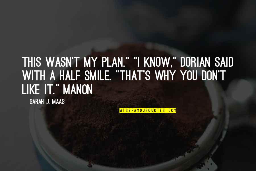 I Like You Smile Quotes By Sarah J. Maas: This wasn't my plan." "I know," Dorian said I Like You Smile Quotes By Sarah J. Maas: This wasn't my plan." "I know," Dorian said