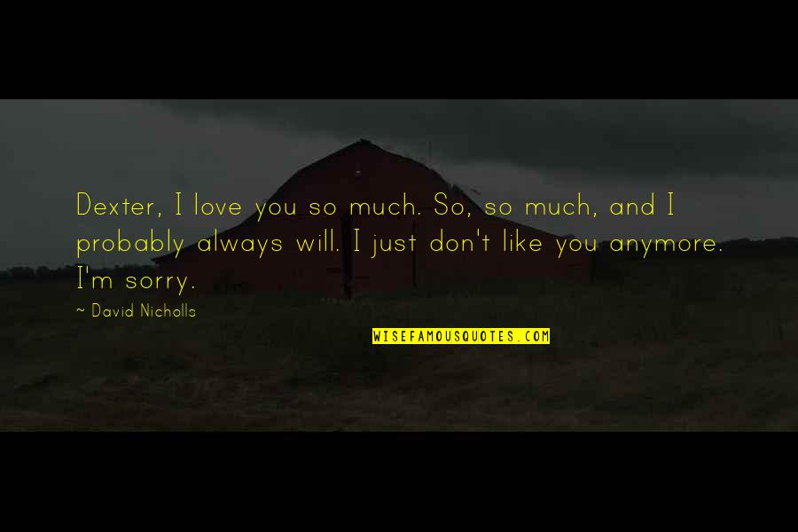 I Like You So Much Quotes By David Nicholls: Dexter, I love you so much. So, so I Like You So Much Quotes By David Nicholls: Dexter, I love you so much. So, so