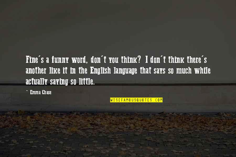 I Like You So Much Quotes By Emma Chase: Fine's a funny word, don't you think? I I Like You So Much Quotes By Emma Chase: Fine's a funny word, don't you think? I