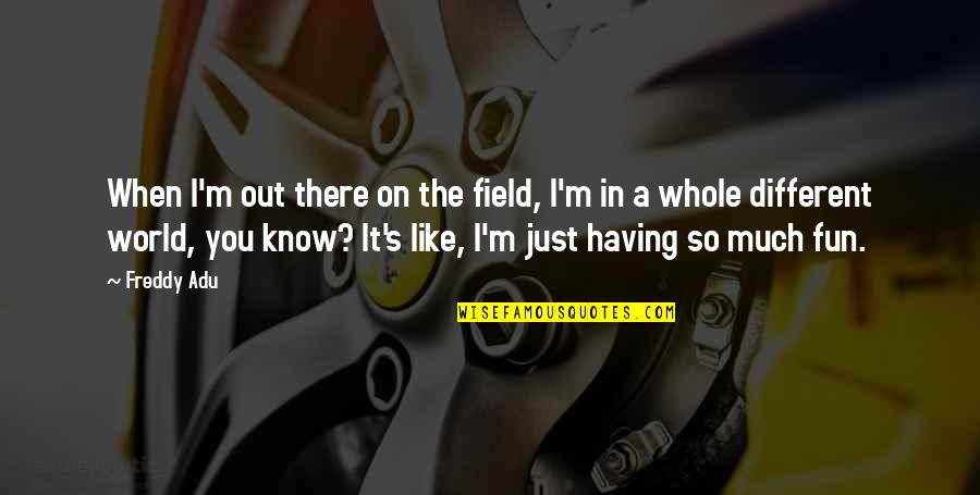 I Like You So Much Quotes By Freddy Adu: When I'm out there on the field, I'm I Like You So Much Quotes By Freddy Adu: When I'm out there on the field, I'm