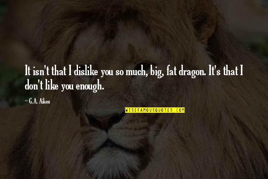 I Like You So Much Quotes By G.A. Aiken: It isn't that I dislike you so much, I Like You So Much Quotes By G.A. Aiken: It isn't that I dislike you so much,
