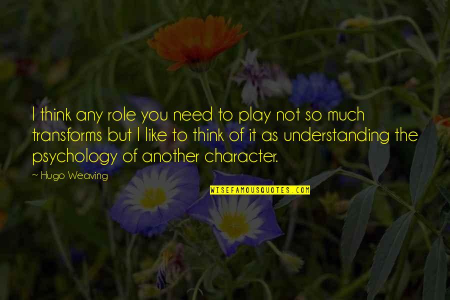 I Like You So Much Quotes By Hugo Weaving: I think any role you need to play I Like You So Much Quotes By Hugo Weaving: I think any role you need to play