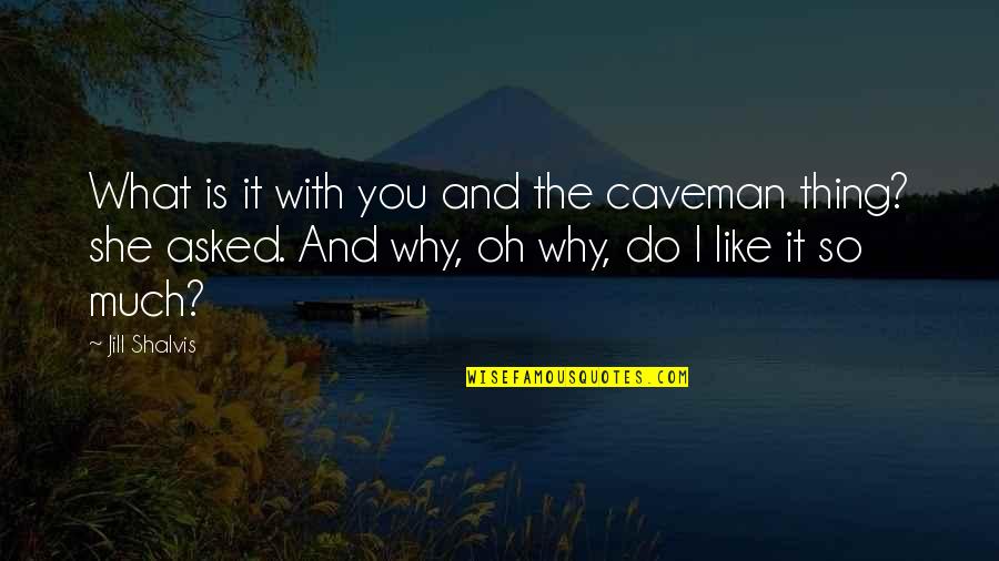 I Like You So Much Quotes By Jill Shalvis: What is it with you and the caveman I Like You So Much Quotes By Jill Shalvis: What is it with you and the caveman