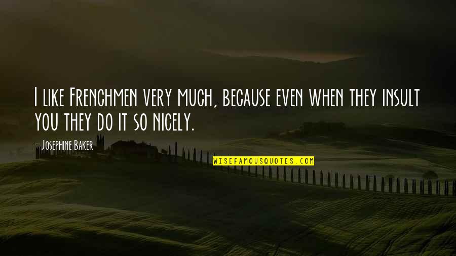 I Like You So Much Quotes By Josephine Baker: I like Frenchmen very much, because even when I Like You So Much Quotes By Josephine Baker: I like Frenchmen very much, because even when