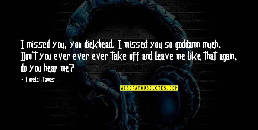 I Like You So Much Quotes By Lorelei James: I missed you, you dickhead. I missed you I Like You So Much Quotes By Lorelei James: I missed you, you dickhead. I missed you