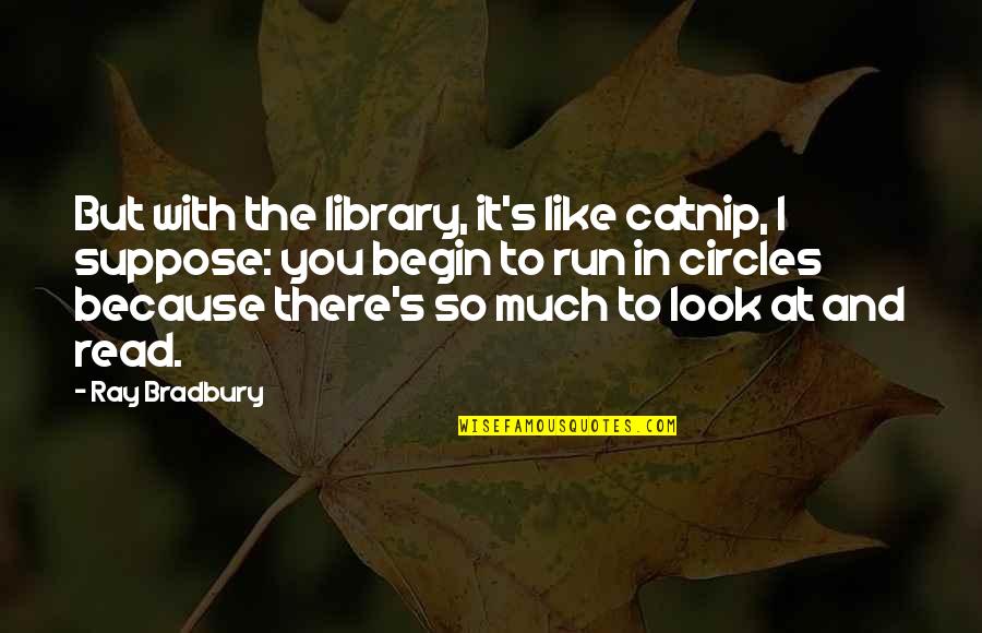 I Like You So Much Quotes By Ray Bradbury: But with the library, it's like catnip, I I Like You So Much Quotes By Ray Bradbury: But with the library, it's like catnip, I