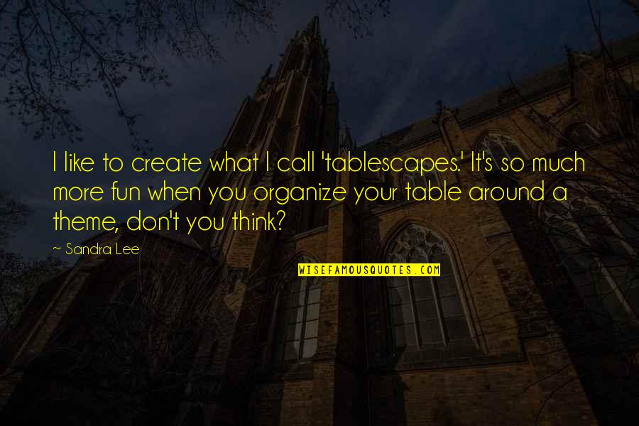 I Like You So Much Quotes By Sandra Lee: I like to create what I call 'tablescapes.' I Like You So Much Quotes By Sandra Lee: I like to create what I call 'tablescapes.'