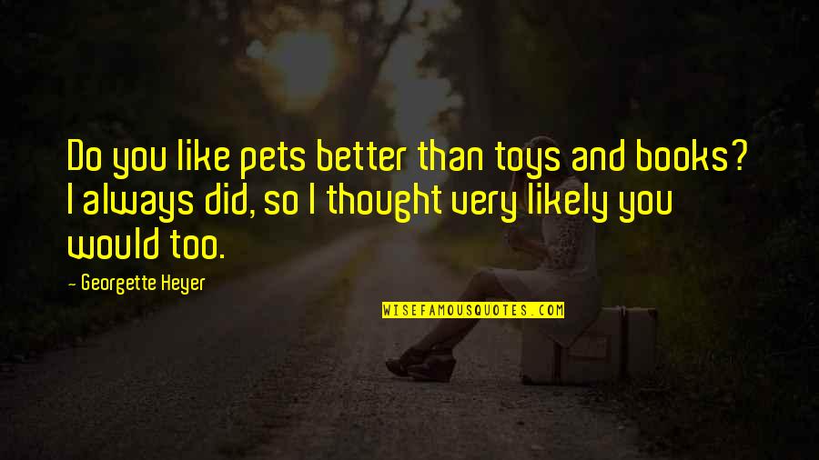 I Like You Too Quotes By Georgette Heyer: Do you like pets better than toys and