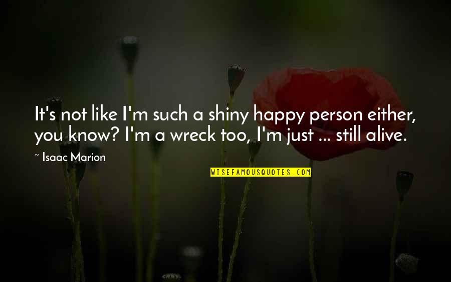 I Like You Too Quotes By Isaac Marion: It's not like I'm such a shiny happy