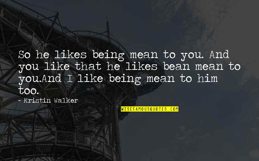 I Like You Too Quotes By Kristin Walker: So he likes being mean to you. And