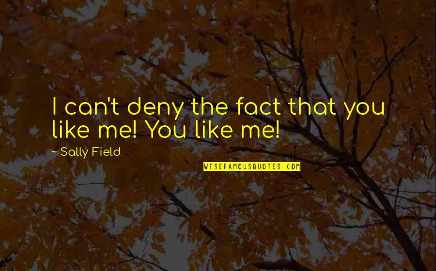 I Like You You Like Me Quotes By Sally Field: I can't deny the fact that you like