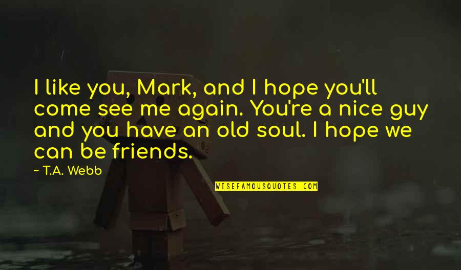 I Like You You Like Me Quotes By T.A. Webb: I like you, Mark, and I hope you'll