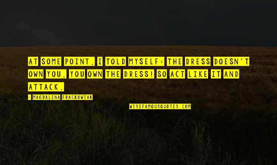 I Like Your Dress Quotes By Magdalena Frackowiak: At some point, I told myself: the dress I Like Your Dress Quotes By Magdalena Frackowiak: At some point, I told myself: the dress